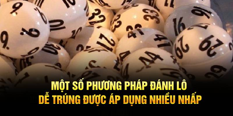 Một số phương pháp đánh lô dễ trúng được áp dụng nhiều nhất