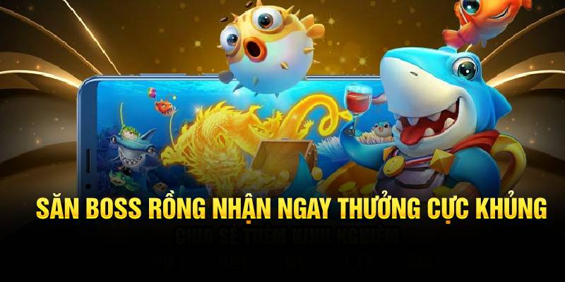 Săn Boss Rồng nhận ngay thưởng cực khủng