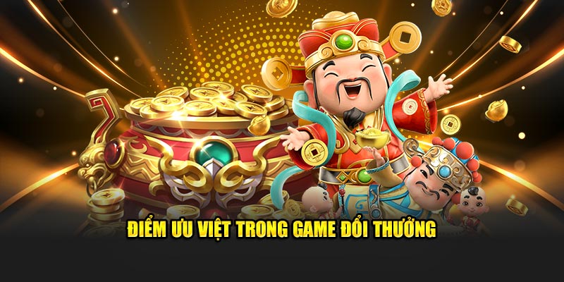 Điểm ưu việt trong game đổi thưởng